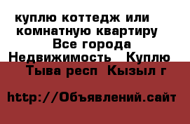 куплю коттедж или 3 4 комнатную квартиру - Все города Недвижимость » Куплю   . Тыва респ.,Кызыл г.